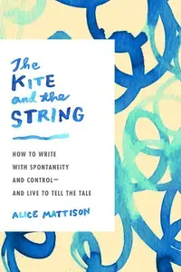 The Kite and the String: How to Write with Spontaneity and Control—And Live to Tell the Tale img